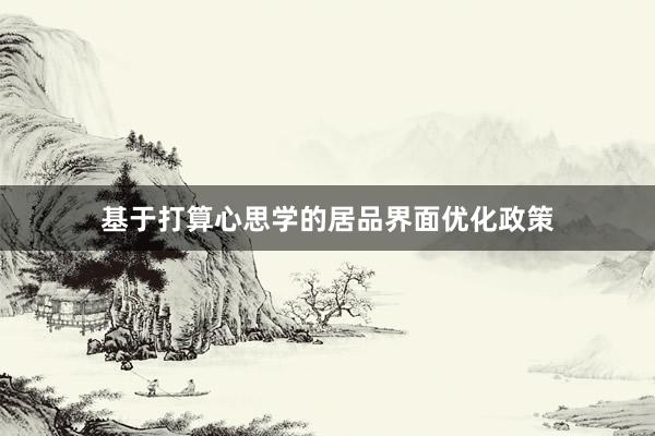 基于打算心思学的居品界面优化政策